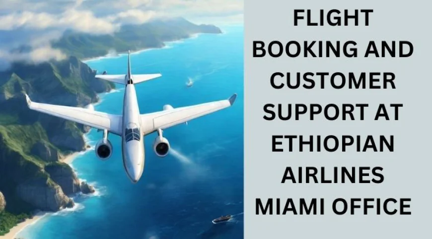 Travel Assistance and Flight Information at Ethiopian Airlines Miami Office