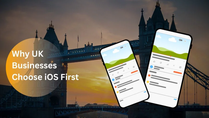 Why UK Businesses Choose iOS First – iOS App Development Company