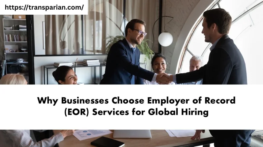 Why Businesses Choose Employer of Record (EOR) Services for Global Hiring