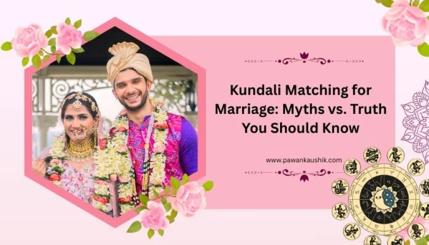 Kundali Matching for Marriage: Myths vs. Truth You Should Know