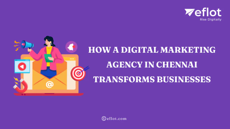 How a Digital Marketing Agency in Chennai Transforms Businesses - Eflot