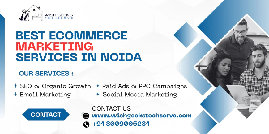 Best eCommerce Marketing Services in Noida for Startups and Businesses to Accelerate Online Growth | Wish Geeks Techserve