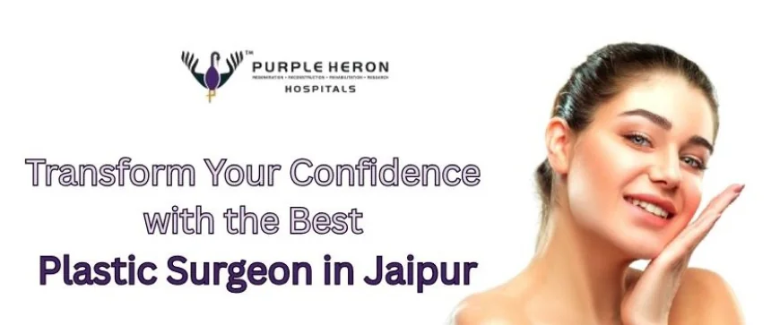 Transform Your Confidence with the Best Plastic Surgeon in Jaipur