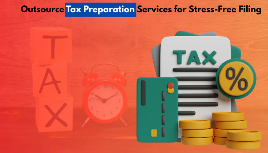 Outsource Tax Preparation Services for Stress-Free Filing