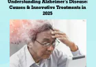 Understanding Alzheimer’s Disease: Causes and Innovative Treatments in 2025