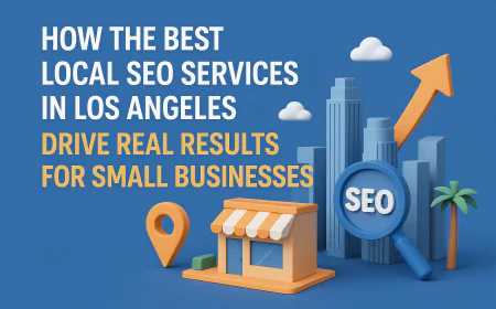 How the Best Local SEO Services in Los Angeles Drive Real Results for Small Businesses