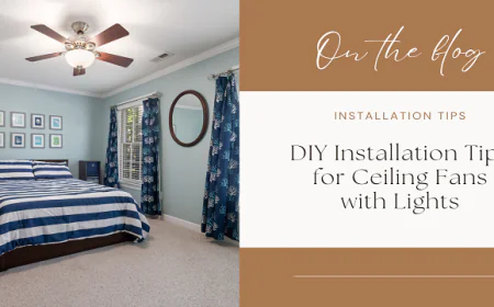 DIY Installation Tips for Ceiling Fans with Lights