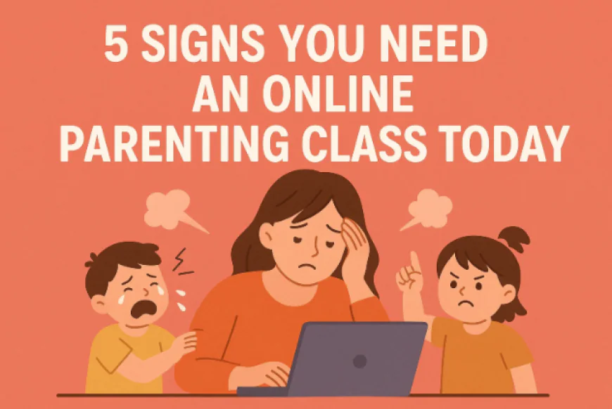 5 Signs You Need an Online Parenting Class Today
