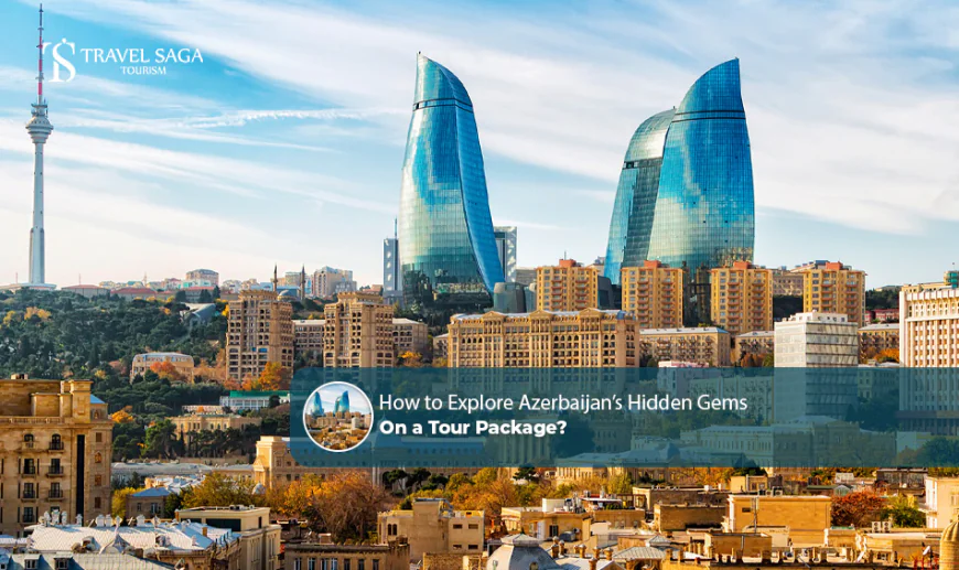 How to Explore Azerbaijan's Hidden Gems on a Tour Package
