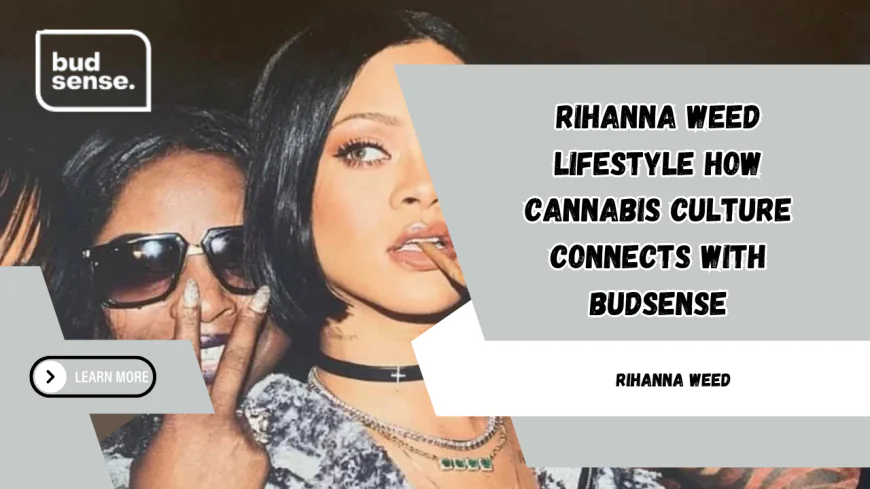 Rihanna Weed Lifestyle How Cannabis Culture Connects with BudSense