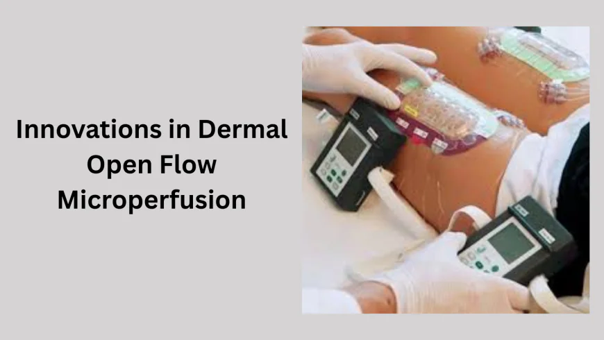 Innovations in Dermal Open Flow Microperfusion: Opportunities & Challenges