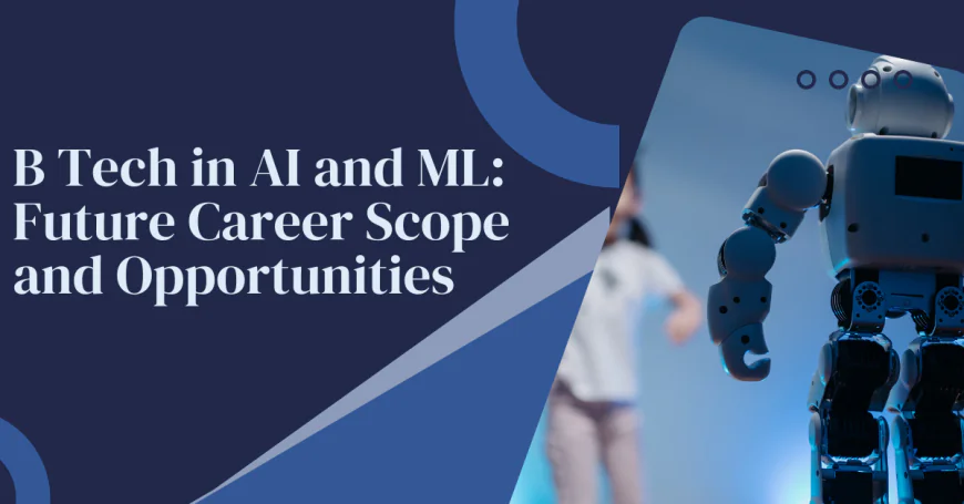 B Tech in AI and ML: Future Career Scope and Opportunities