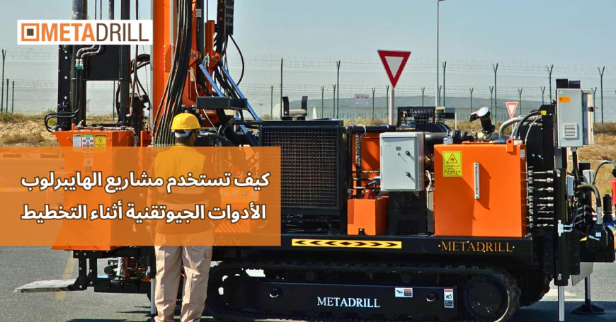 كيف تستخدم مشاريع الهايبرلوب الأدوات الجيوتقنية أثناء التخطيط