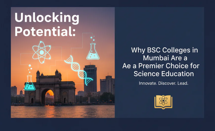 Unlocking Potential: Why BSc Colleges in Mumbai Are a Premier Choice for Science Education