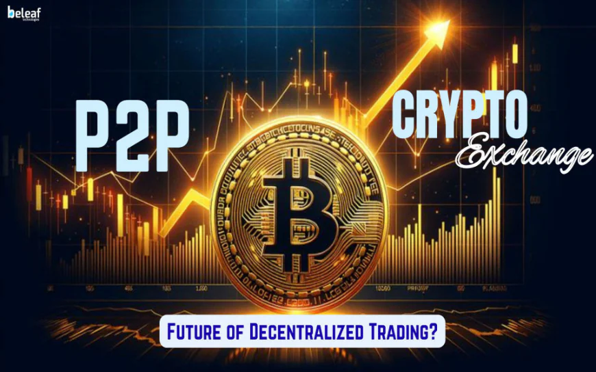 What Makes P2P Crypto Exchanges the Future of Decentralized Trading?