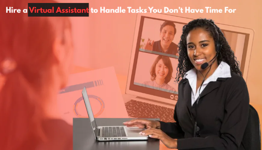 Hire a Virtual Assistant to Handle Tasks You Don’t Have Time For