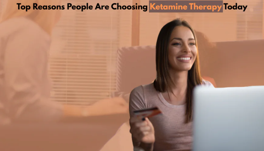Top Reasons People Are Choosing Ketamine Therapy Today