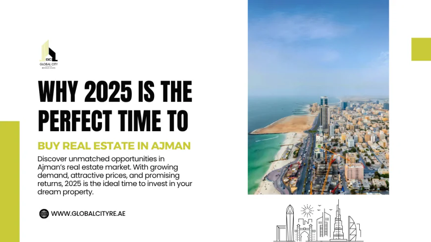 Why 2025 Is the Perfect Time to Buy Real Estate in Ajman