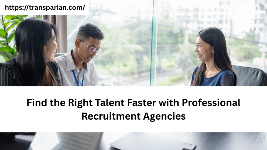 Find the Right Talent Faster with Professional Recruitment Agencies
