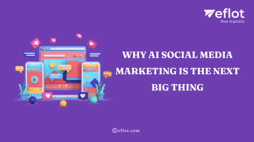 Why AI Social Media Marketing Is the Next Big Thing - Eflot