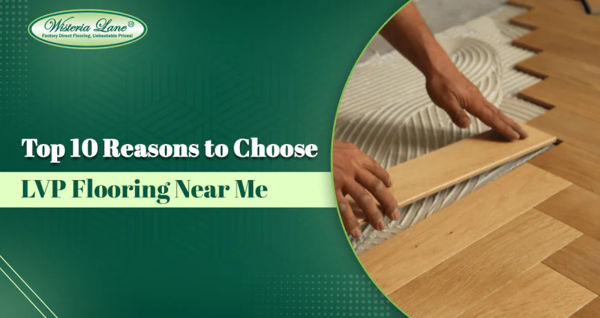 Top 10 Reasons to Choose LVP Flooring Near Me