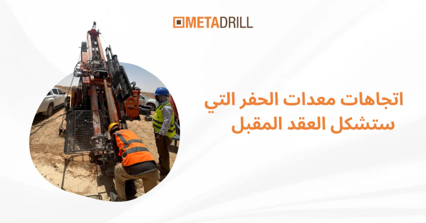 اتجاهات معدات الحفر التي ستشكل العقد المقبل