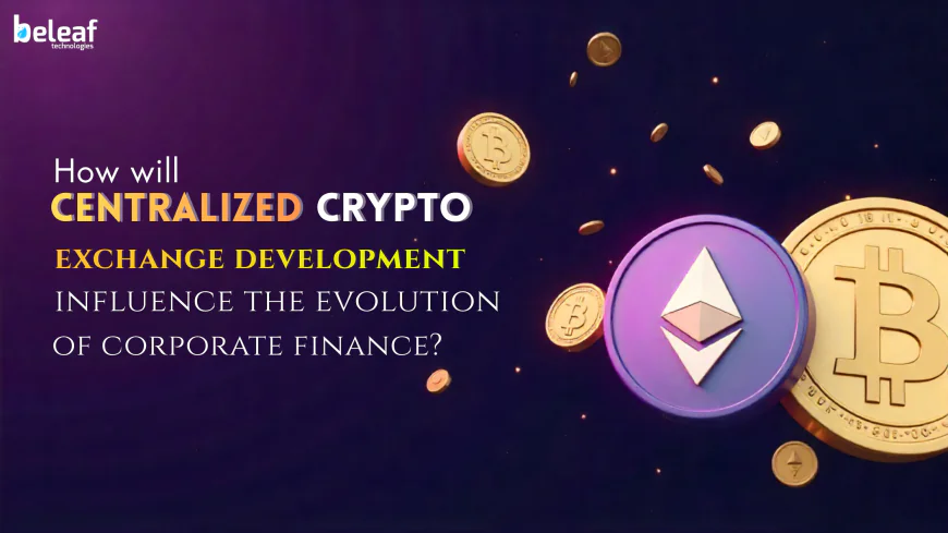 How will centralized crypto exchange development influence the evolution of corporate finance?