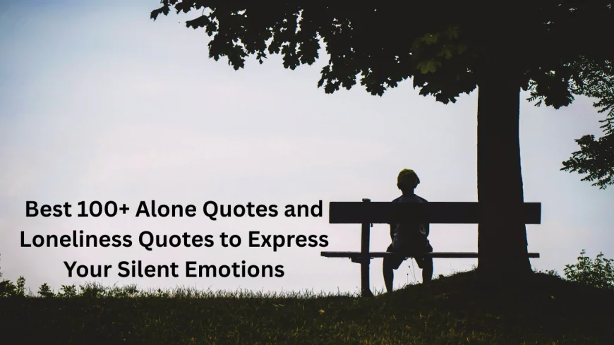 Best 100+ Alone Quotes and Loneliness Quotes to Express Your Silent Emotions
