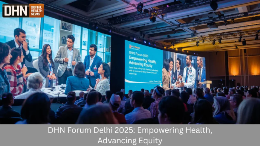 DHN Forum Delhi 2025: Empowering Health, Advancing Equity