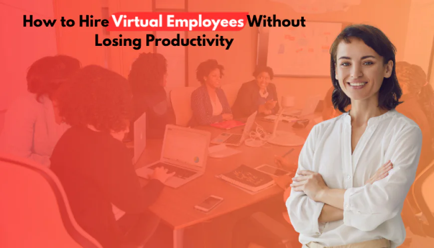 How to Hire Virtual Employees Without Losing Productivity
