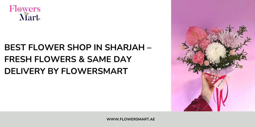 Best Flower Shop in Sharjah – Fresh Flowers & Same Day Delivery by FlowersMart
