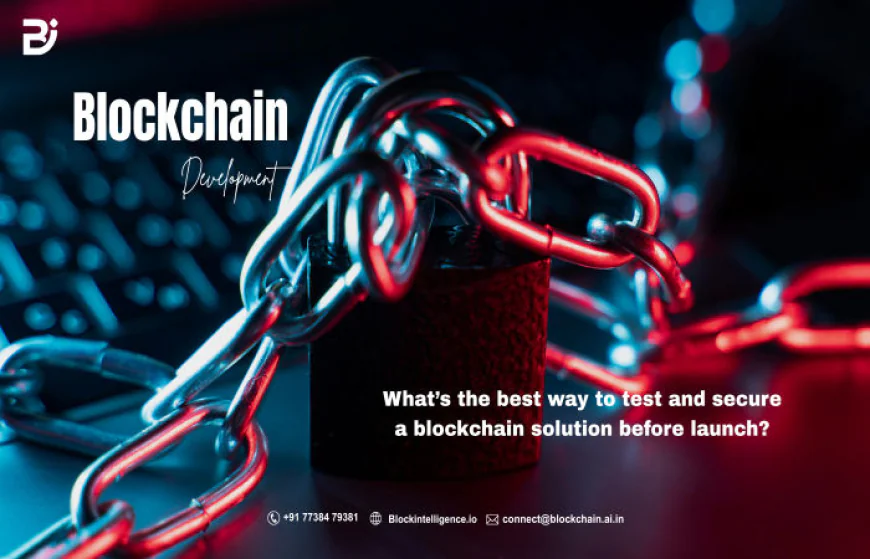 What’s the best way to test and secure a blockchain solution before launch?