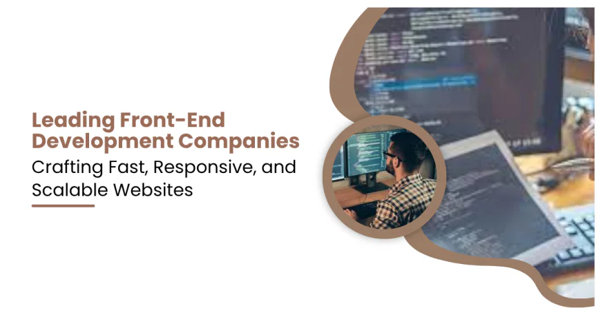 Leading Front-End Development Companies Crafting Fast, Responsive, and Scalable Websites