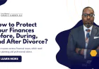 How to Protect Your Finances Before, During, and After Divorce?