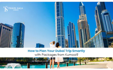 How to Plan Your Dubai Trip Smartly with Packages from Kurnool?