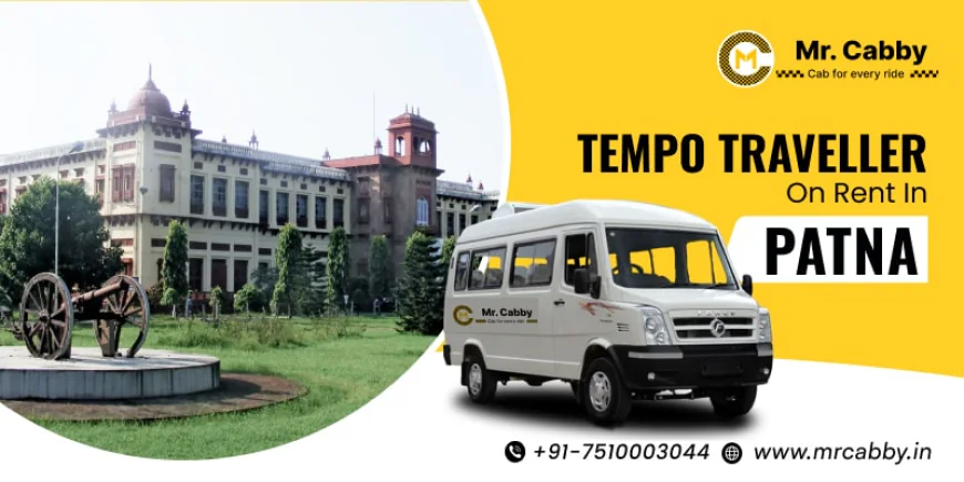 Why Renting a Tempo Traveller in Patna is the Ideal Choice for Group Travel