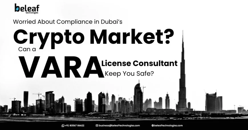 Worried About Compliance in Dubai’s Crypto Market? Can a VARA License Consultant Keep You Safe?