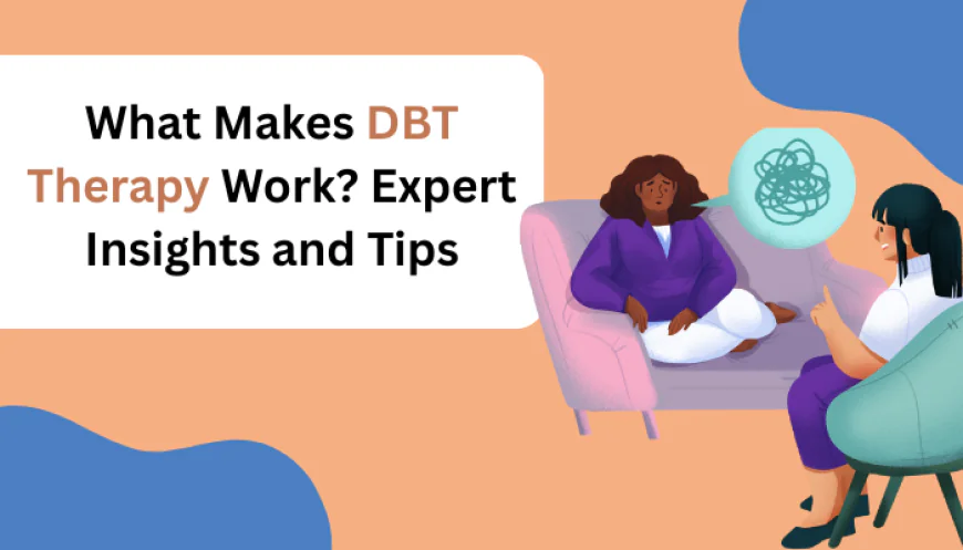 What Makes DBT Therapy Work? Expert Insights and Tips