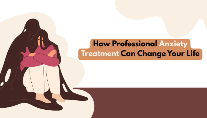 How Professional Anxiety Treatment Can Change Your Life