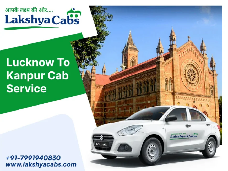 My Unforgettable Journey with Lakshya Cabs: The Ultimate Lucknow to Kanpur Cab Hire Experience