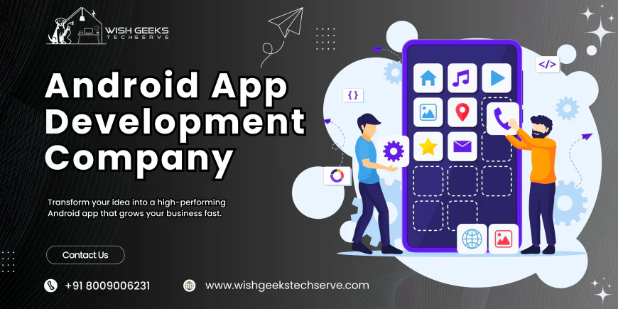 Android App Development Company Delivering Innovative Solutions to Boost Your Digital Growth | Wish Geeks Techserve