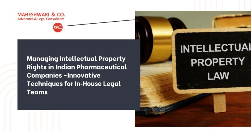 Managing Intellectual Property Rights in Indian Pharmaceutical Companies -Innovative Techniques for In‑House Legal Teams