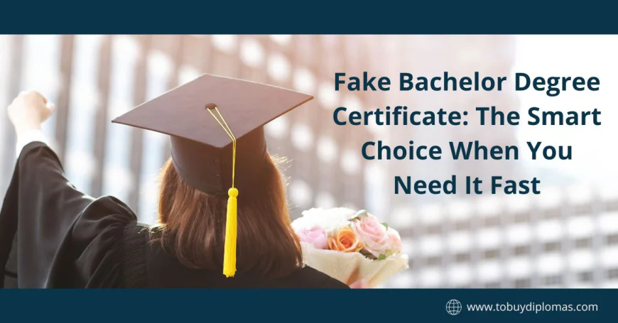 Fake Bachelor Degree Certificate: The Smart Choice When You Need It Fast