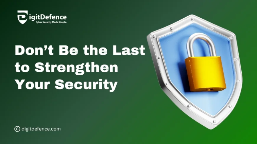 Don’t Be the Last to Strengthen Your Security