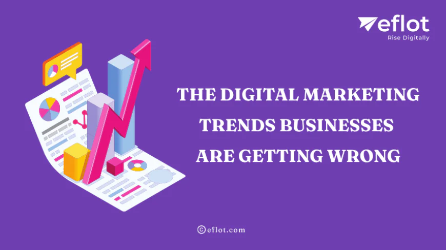 The Digital Marketing Trends Businesses Are Getting Wrong - Eflot