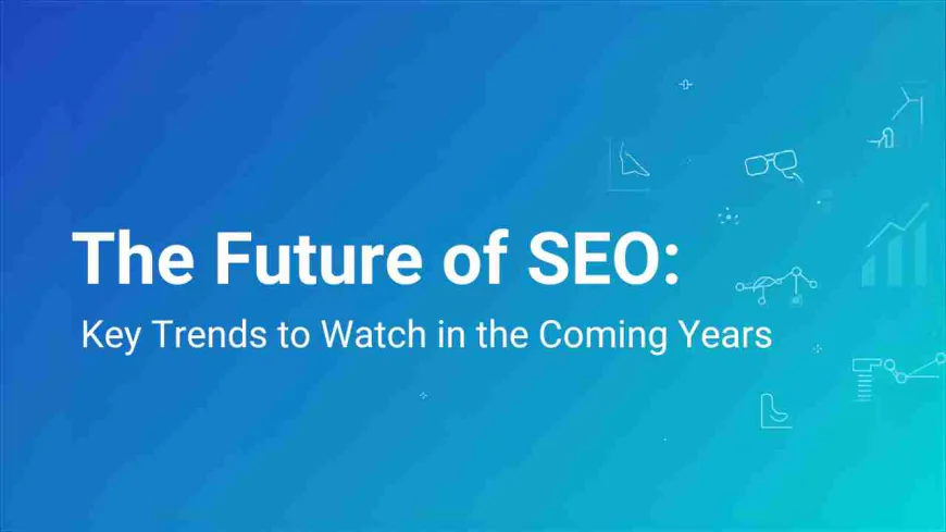 The Future of SEO: Key Trends to Watch in the Coming Years