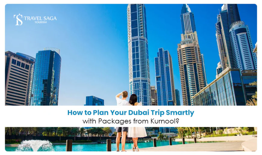 How to Plan Your Dubai Trip Smartly with Packages from Kurnool?