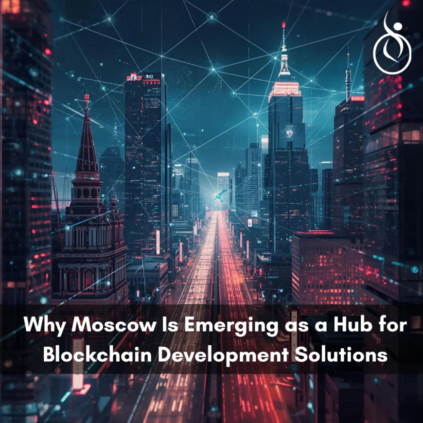 Why Moscow Is Emerging as a Hub for Blockchain Development Solutions