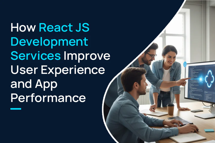How React JS Development Services Improve User Experience and App Performance