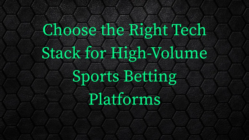 How to Choose the Right Tech Stack for High-Volume Sports Betting Platforms